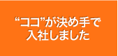 ココが決め手で入社しました