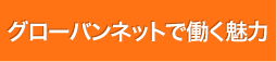 グローバンネットで働く魅力